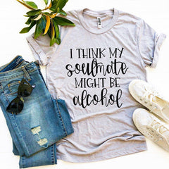 I Think My Soulmate Might Be Alcohol T-shirt