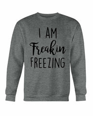 I Am Freakin Freezing Sweatshirt